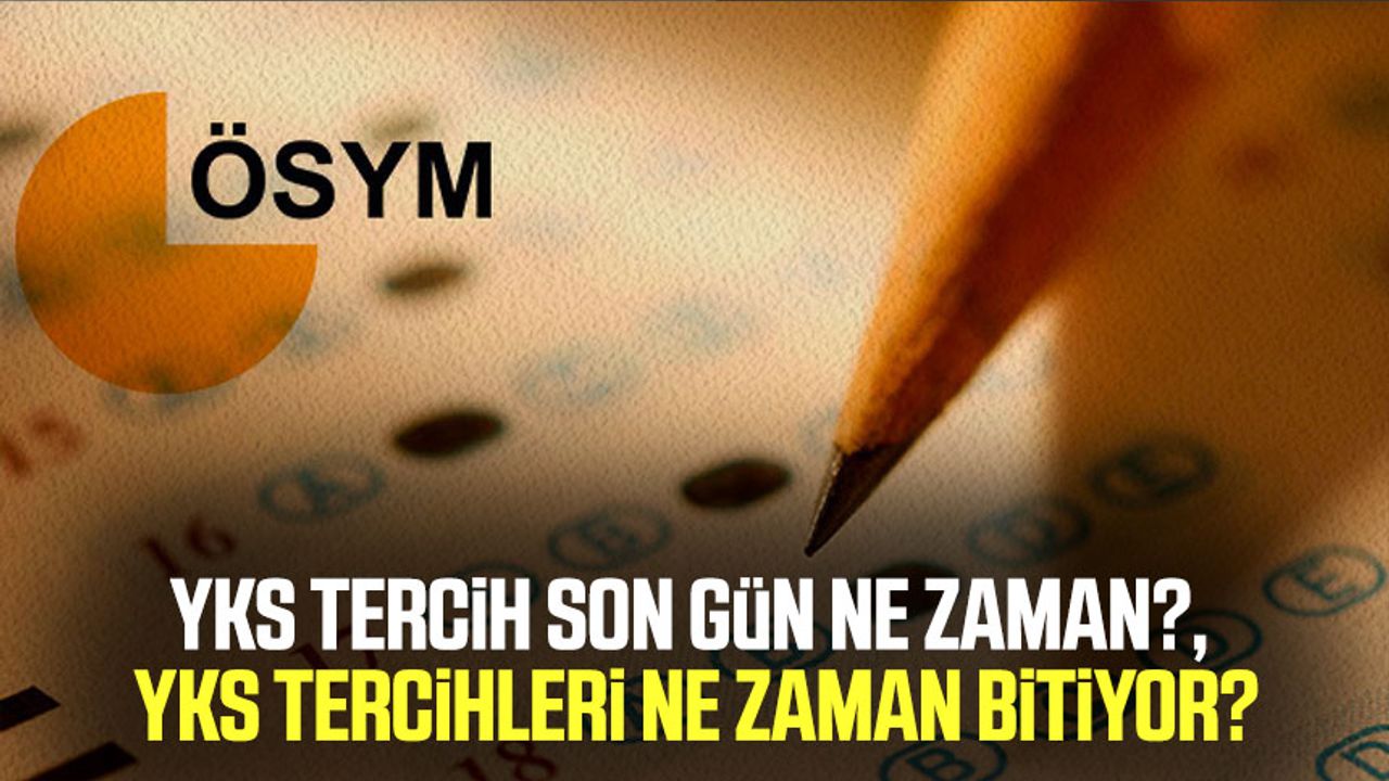 YKS tercih son gün ne zaman?, YKS tercihleri ne zaman bitiyor? Samsun