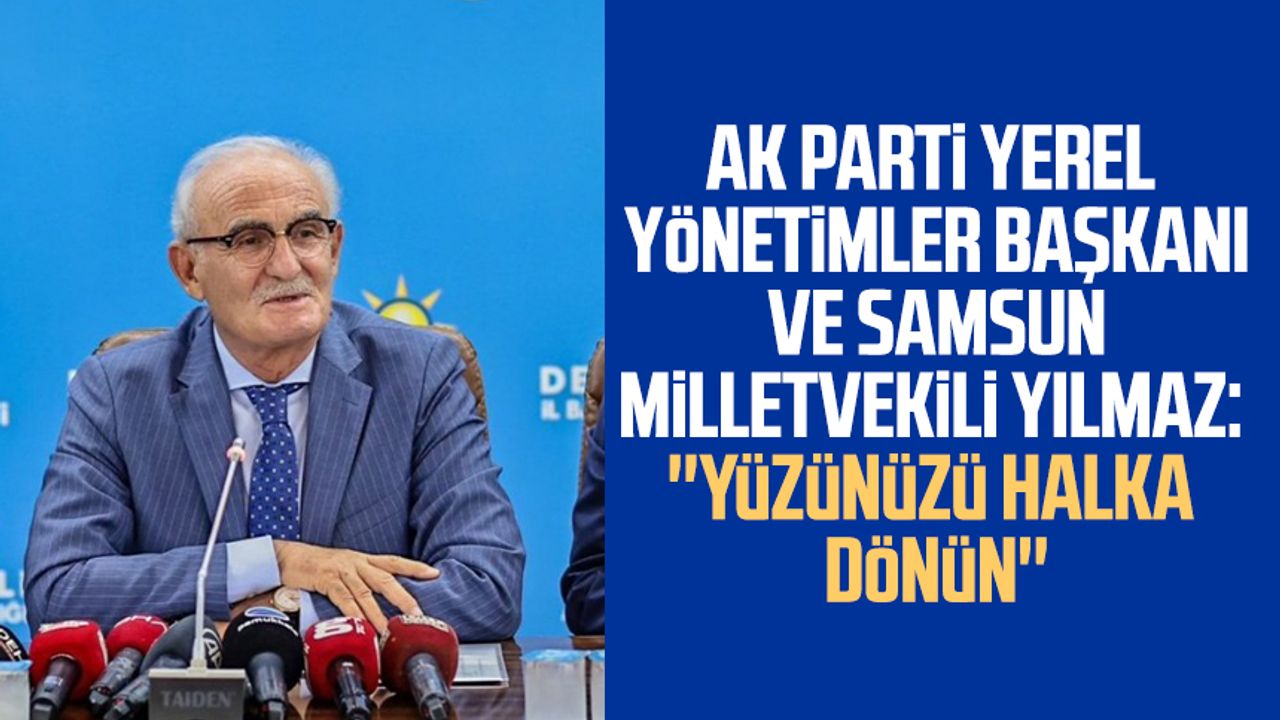 AK Parti Yerel Yönetimler Başkanı ve Samsun Milletvekili Yusuf Ziya Yılmaz: ''Yüzünüzü halka dönün''
