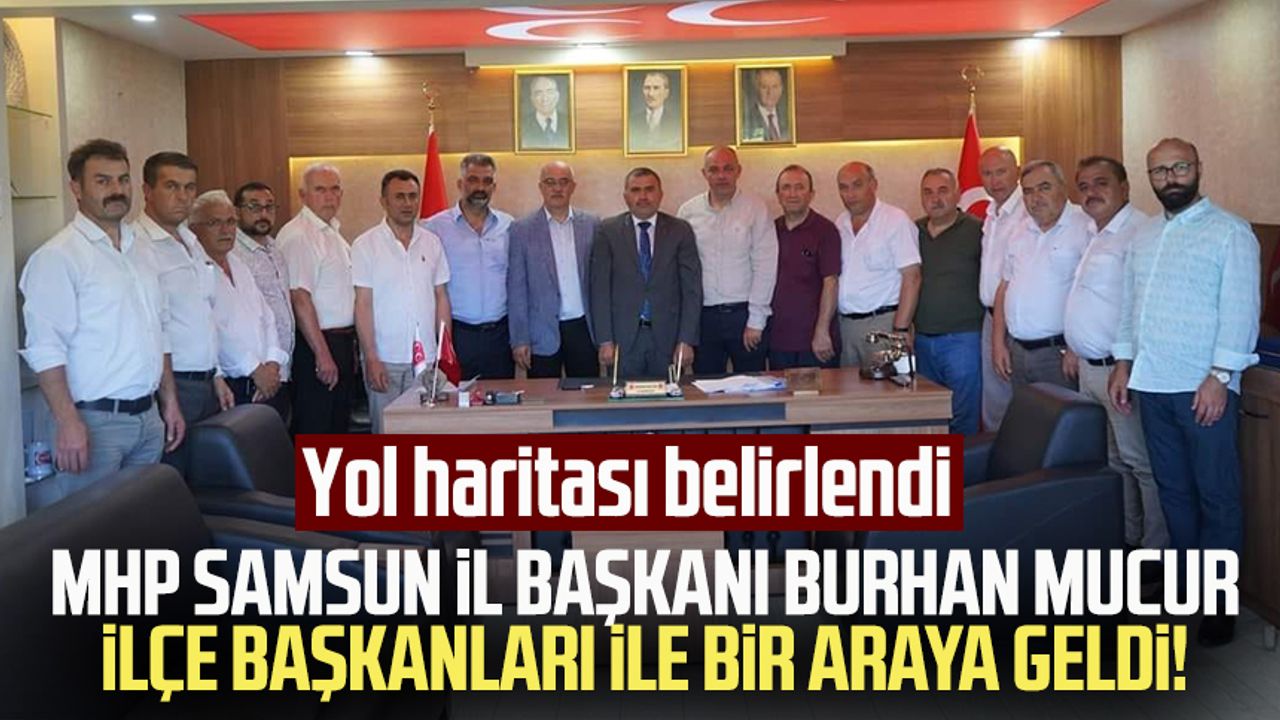 MHP Samsun İl Başkanı Burhan Mucur ilçe başkanları ile bir araya geldi! Yol haritası belirlendi 