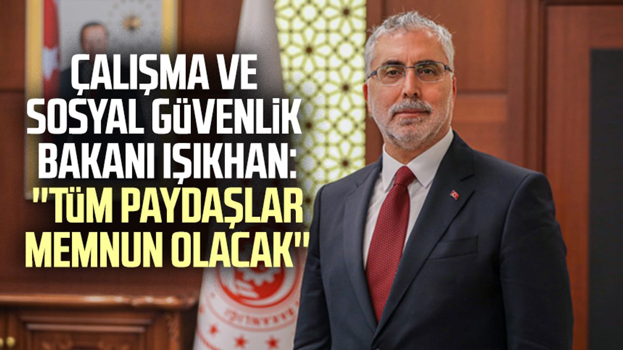 Çalışma ve Sosyal Güvenlik Bakanı Vedat Işıkhan: ''Tüm paydaşlar memnun olacak''