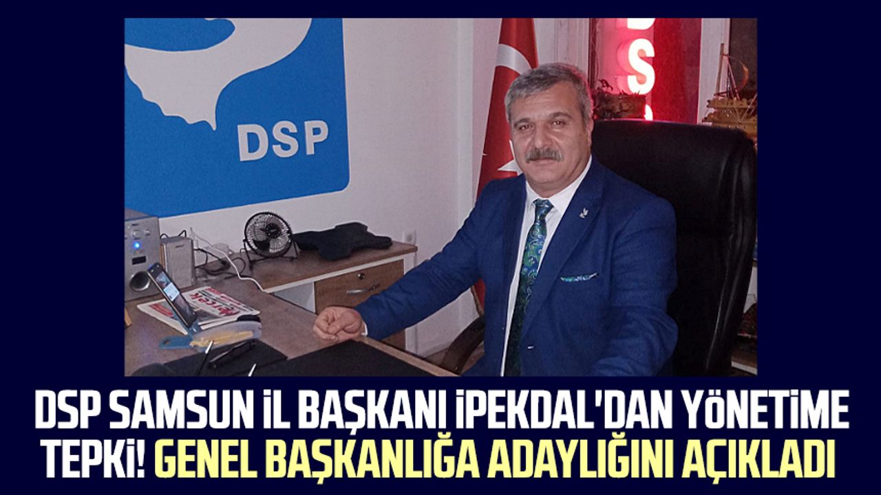 DSP Samsun İl Başkanı Devrim İpekdal'dan yönetime tepki! Genel başkanlığa adaylığını açıkladı
