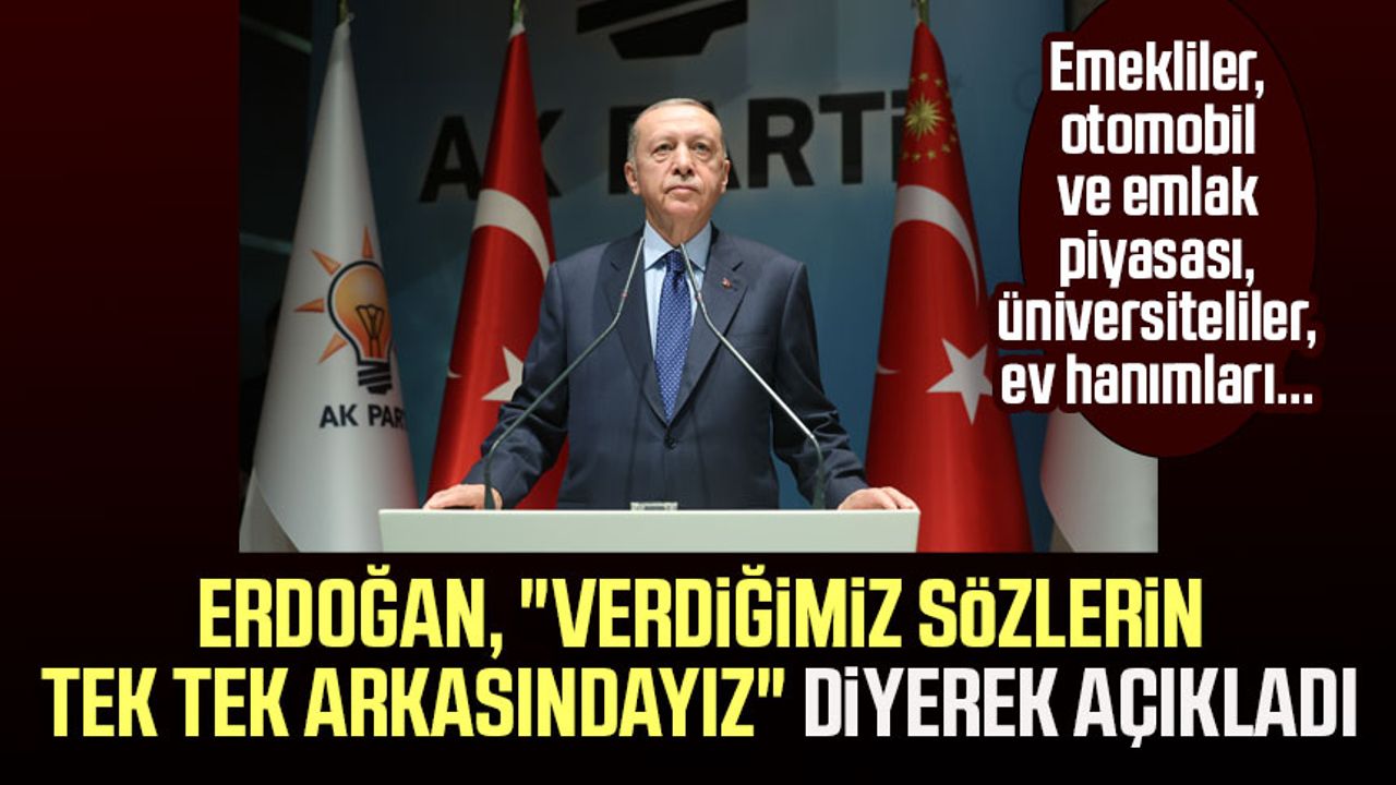 Erdoğan, "Verdiğimiz sözlerin tek tek arkasındayız" diyerek açıkladı