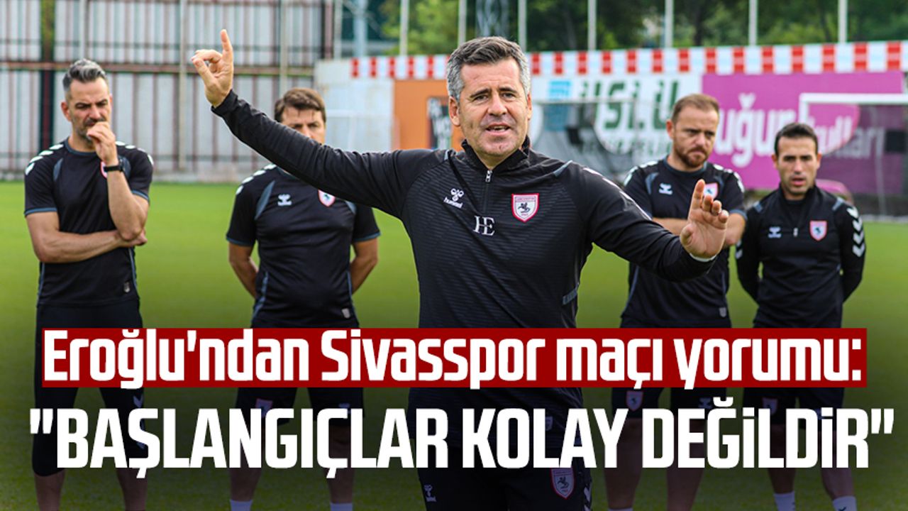 Yılport Samsunspor Teknik Direktörü Hüseyin Eroğlu'ndan Sivasspor maçı yorumu: "Başlangıçlar kolay değildir"