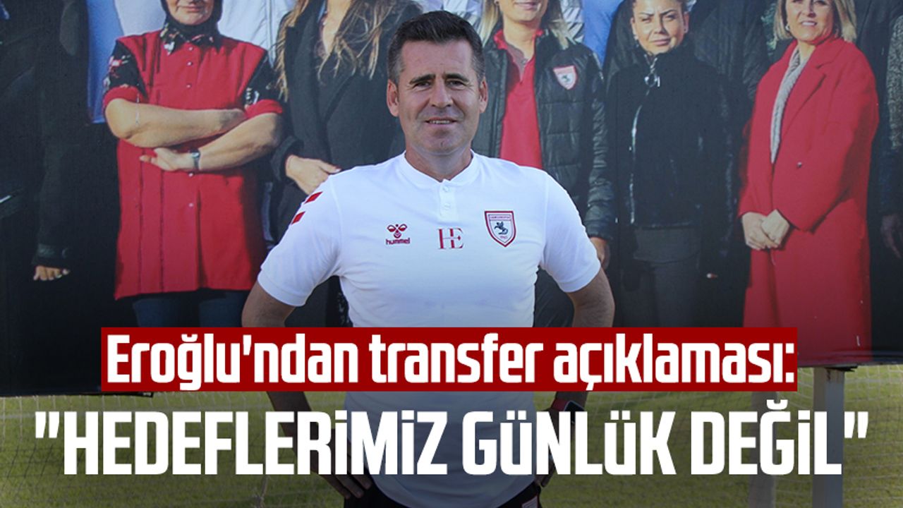 Samsunspor Teknik Direktörü Hüseyin Eroğlu'ndan transfer açıklaması: "Hedeflerimiz günlük değil"
