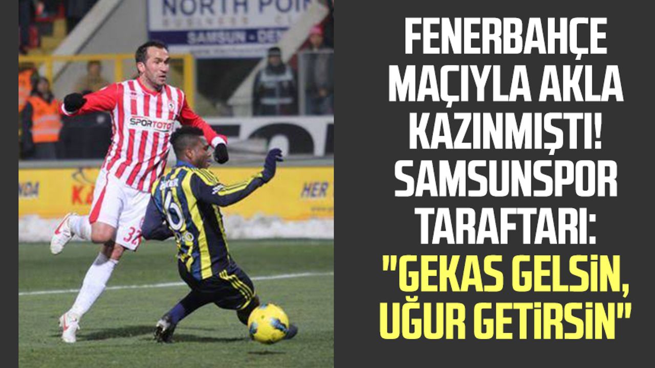 Fenerbahçe maçıyla akla kazınmıştı! Samsunspor taraftarı: "Gekas gelsin, uğur getirsin"