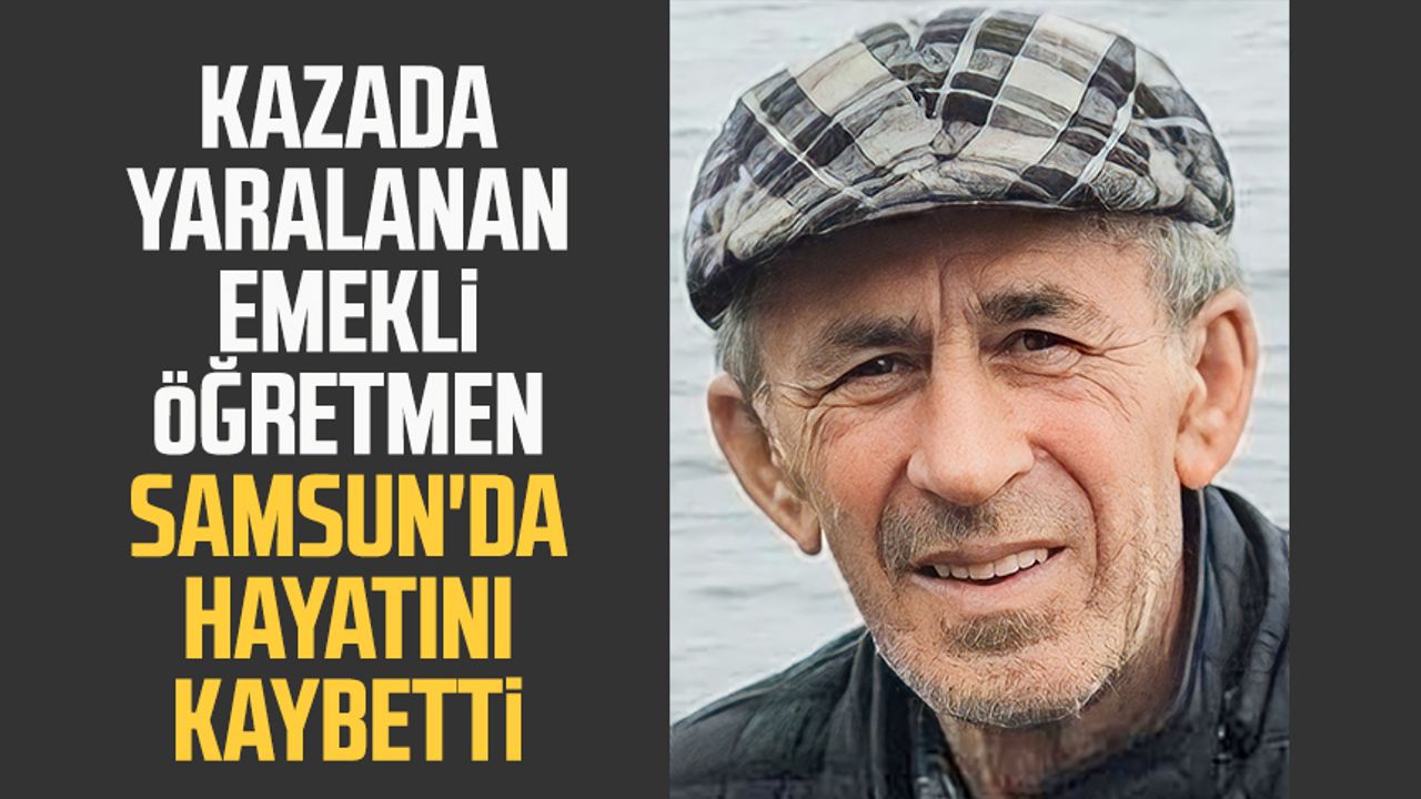 Kazada yaralanan emekli öğretmen Samsun'da hayatını kaybetti