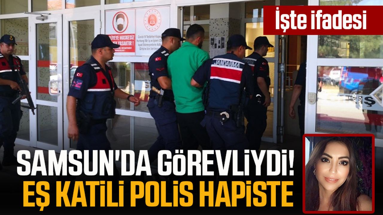 Samsun'da görevliydi! Eş katili polis hapiste: İşte ifadesi