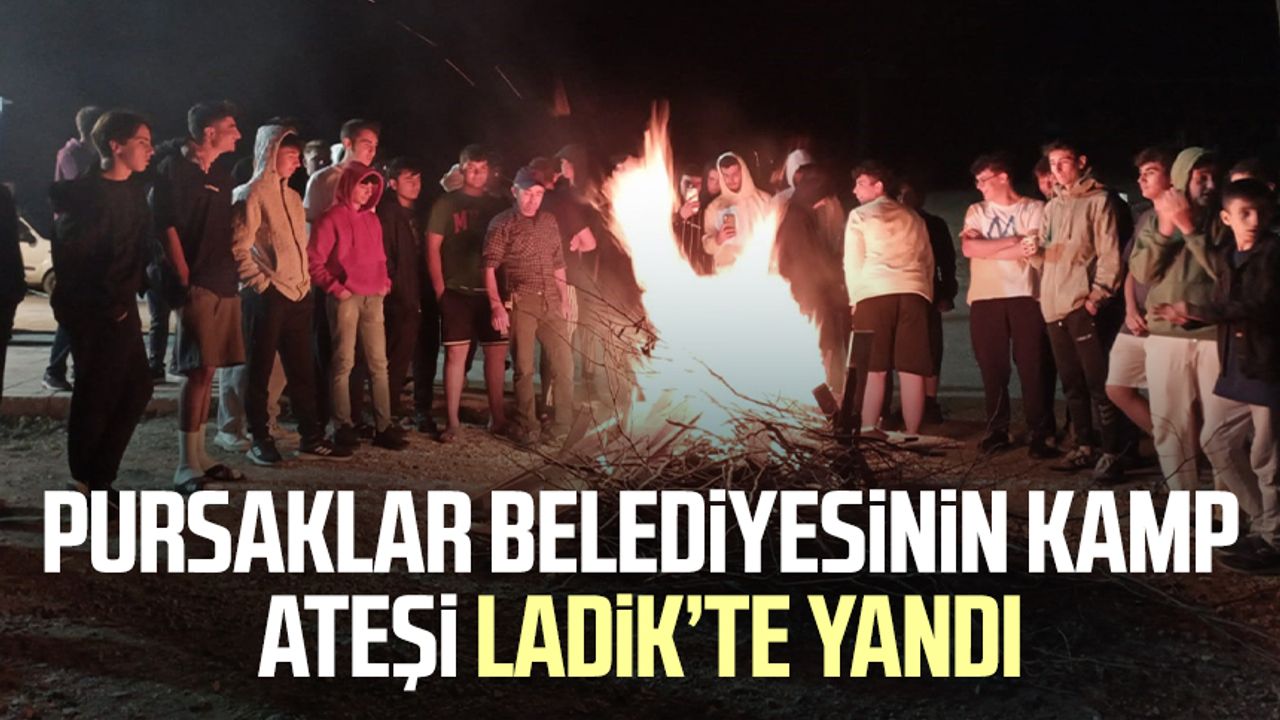 Pursaklar Belediyesinin kamp ateşi Samsun Ladik’te yandı
