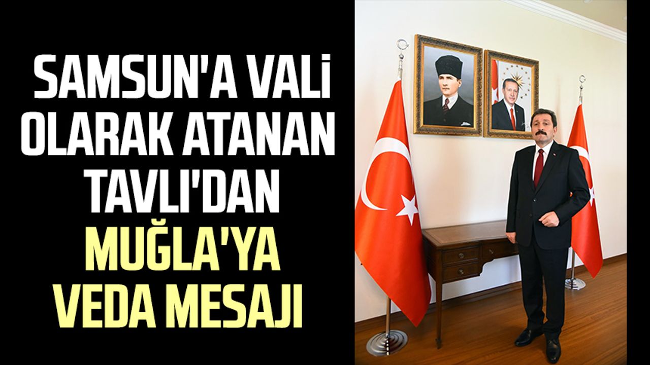 Samsun'a vali olarak atanan Orhan Tavlı'dan Muğla'ya veda mesajı