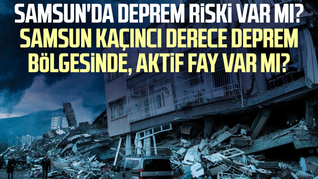 Samsun'da deprem riski var mı? Samsun kaçıncı derece deprem bölgesinde, aktif fay var mı?