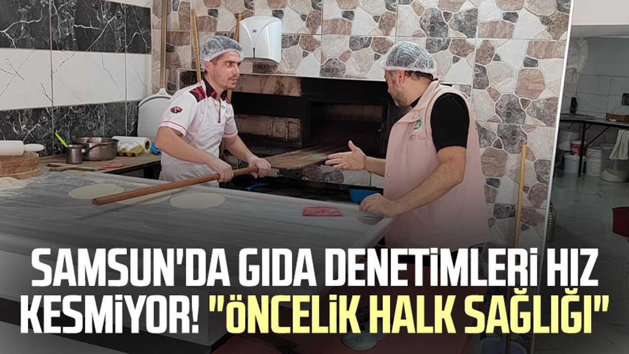 Samsun'da gıda denetimleri hız kesmiyor! "Öncelik halk sağlığı"
