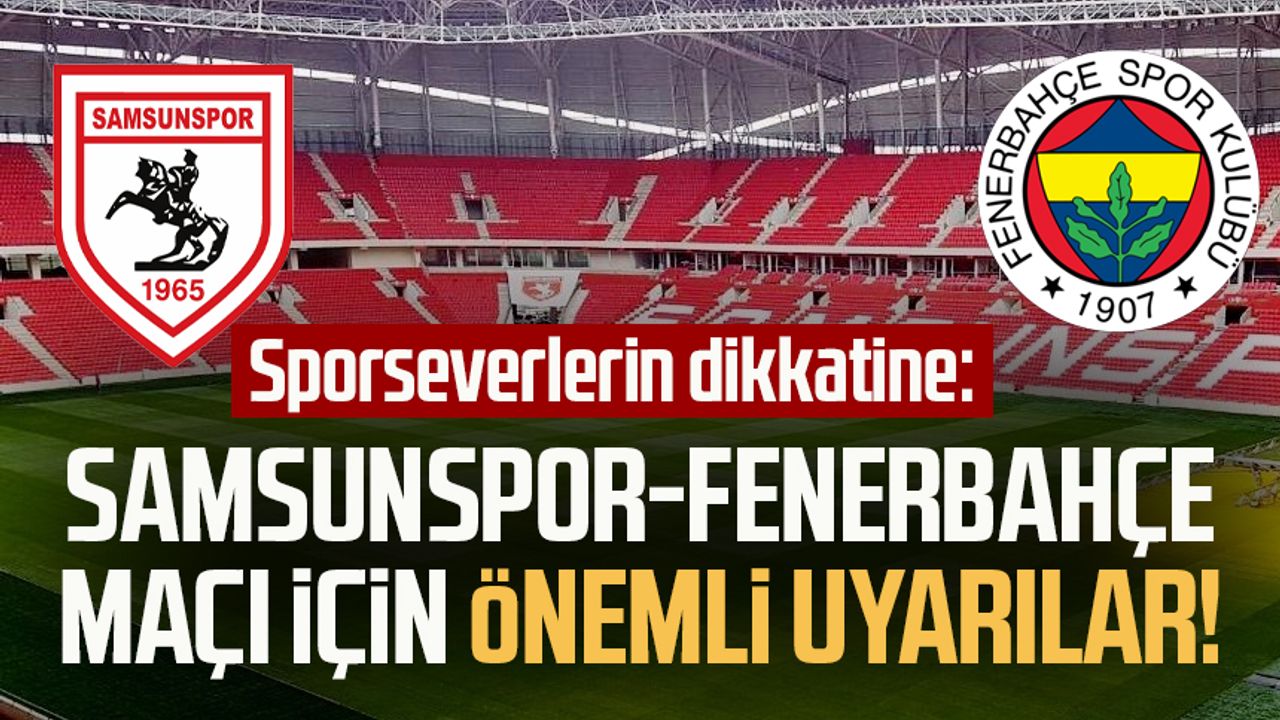 Sporseverlerin dikkatine: Samsunspor-Fenerbahçe maçı için önemli uyarılar! 