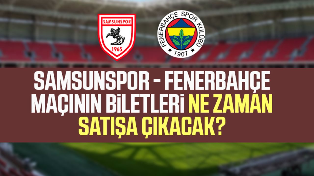 Samsunspor - Fenerbahçe maçının biletleri ne zaman satışa çıkacak? 