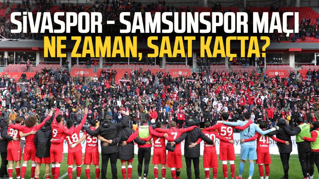 Sivaspor - Samsunspor maçı ne zaman, saat kaçta?