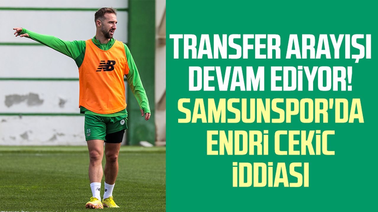 Transfer arayışı devam ediyor! Samsunspor'da Endri Cekici iddiası 