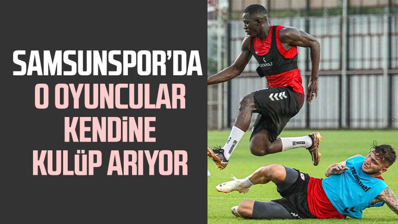 Samsunspor'da o oyuncular kendine kulüp arıyor
