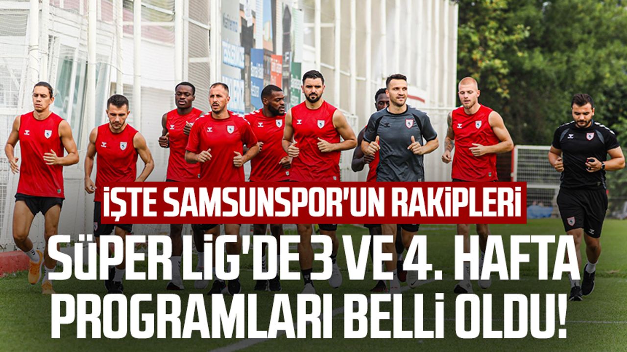 Süper Lig'de 3 ve 4. hafta programları belli oldu! İşte Samsunspor'un rakipleri