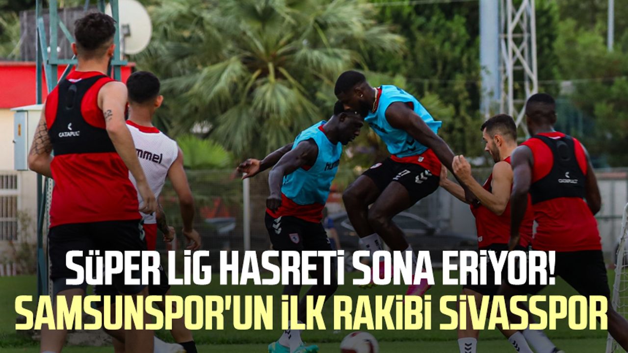 Süper Lig hasreti sona eriyor! Yılport Samsunspor'un ilk rakibi Sivasspor 