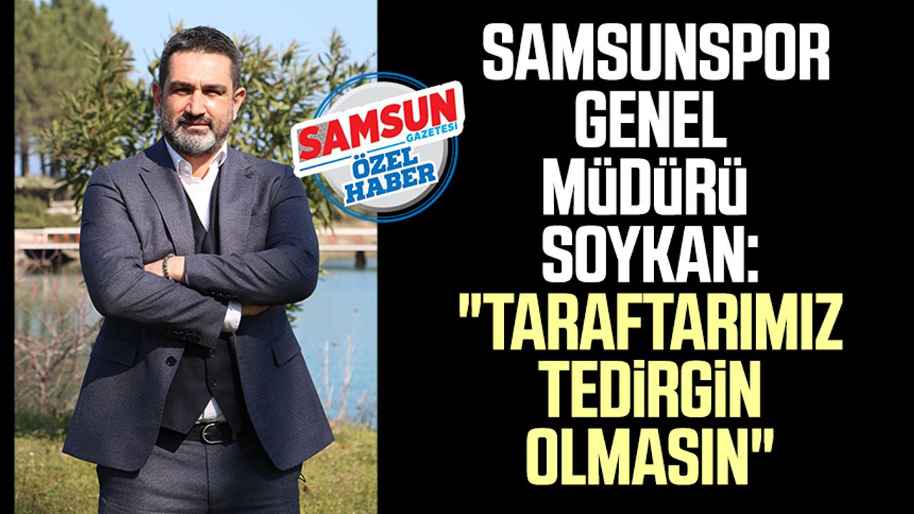 Yılport Samsunspor Genel Müdürü Soner Soykan: "Taraftarımız tedirgin olmasın"