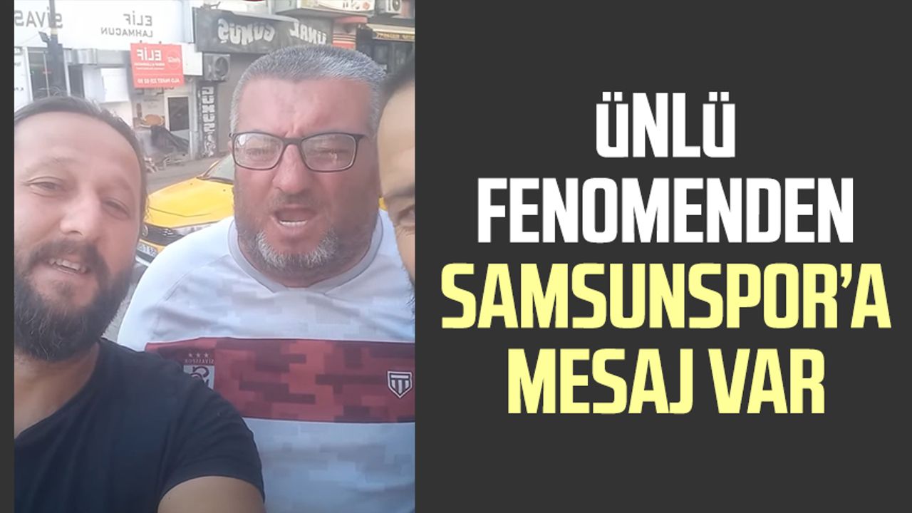 Ünlü fenomen Ahmet Yaşin'den Samsunspor’a mesaj var