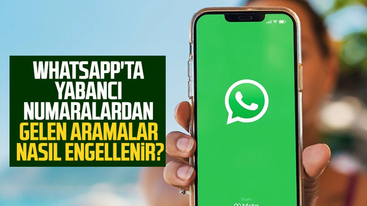 WhatsApp'ta yabancı numaralardan gelen aramalar nasıl engellenir?