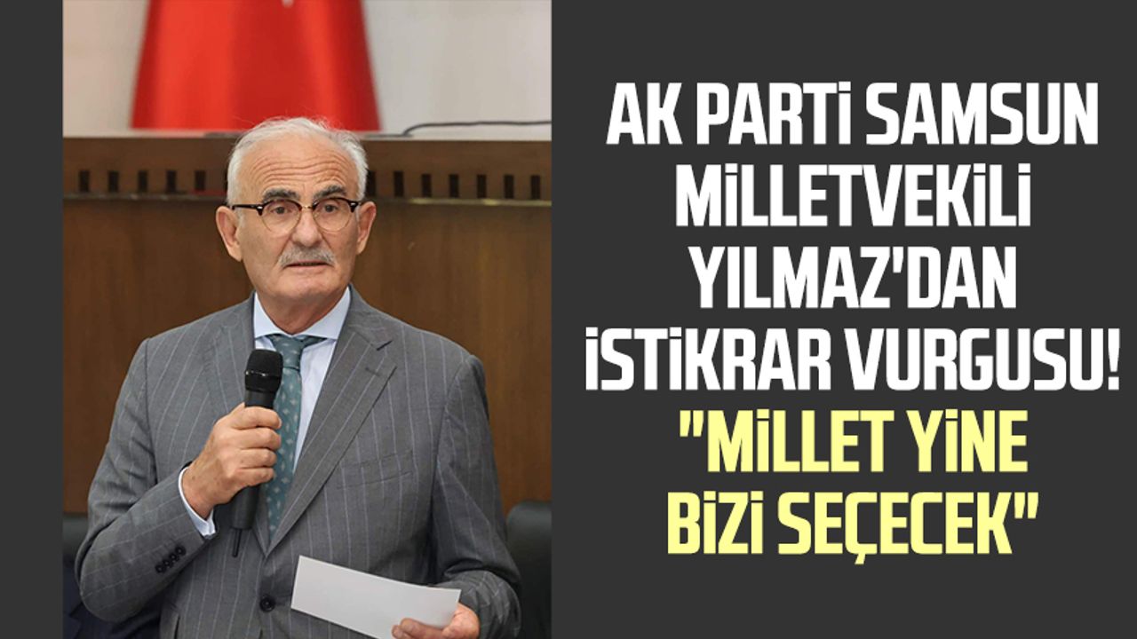 AK Parti Samsun Milletvekili Yusuf Ziya Yılmaz'dan istikrar vurgusu! "Millet yine bizi seçecek"