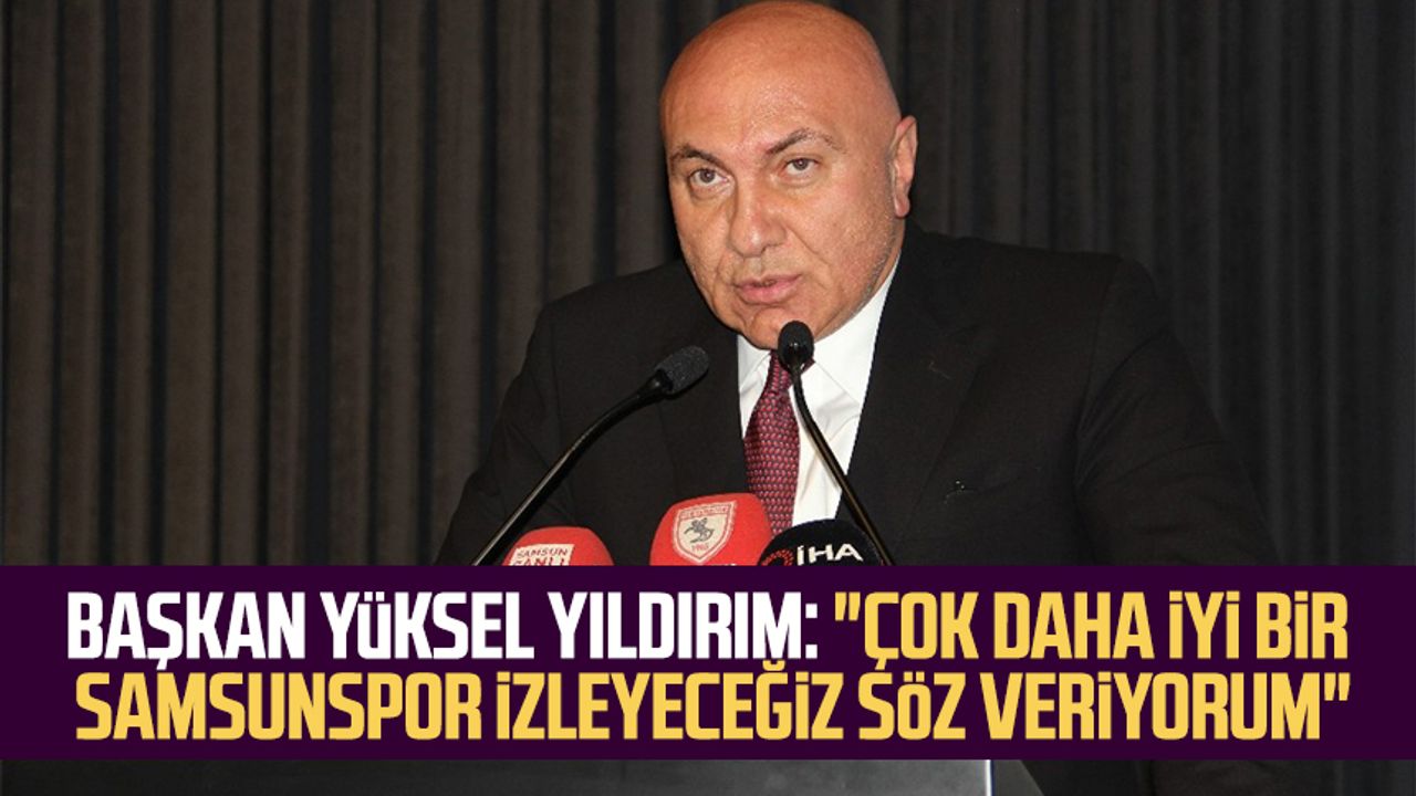 Başkan Yüksel Yıldırım: "Çok daha iyi bir Samsunspor izleyeceğiz söz veriyorum"