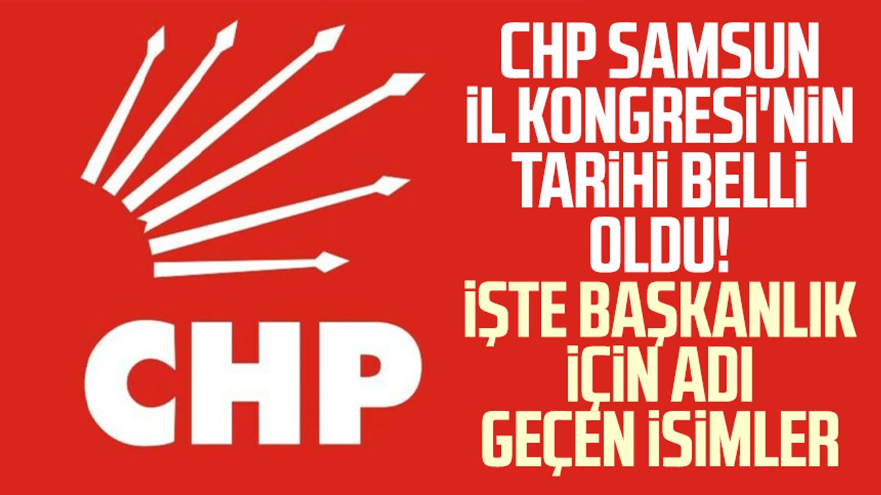 CHP Samsun İl Kongresi'nin tarihi belli oldu! İşte başkanlık için adı geçen isimler