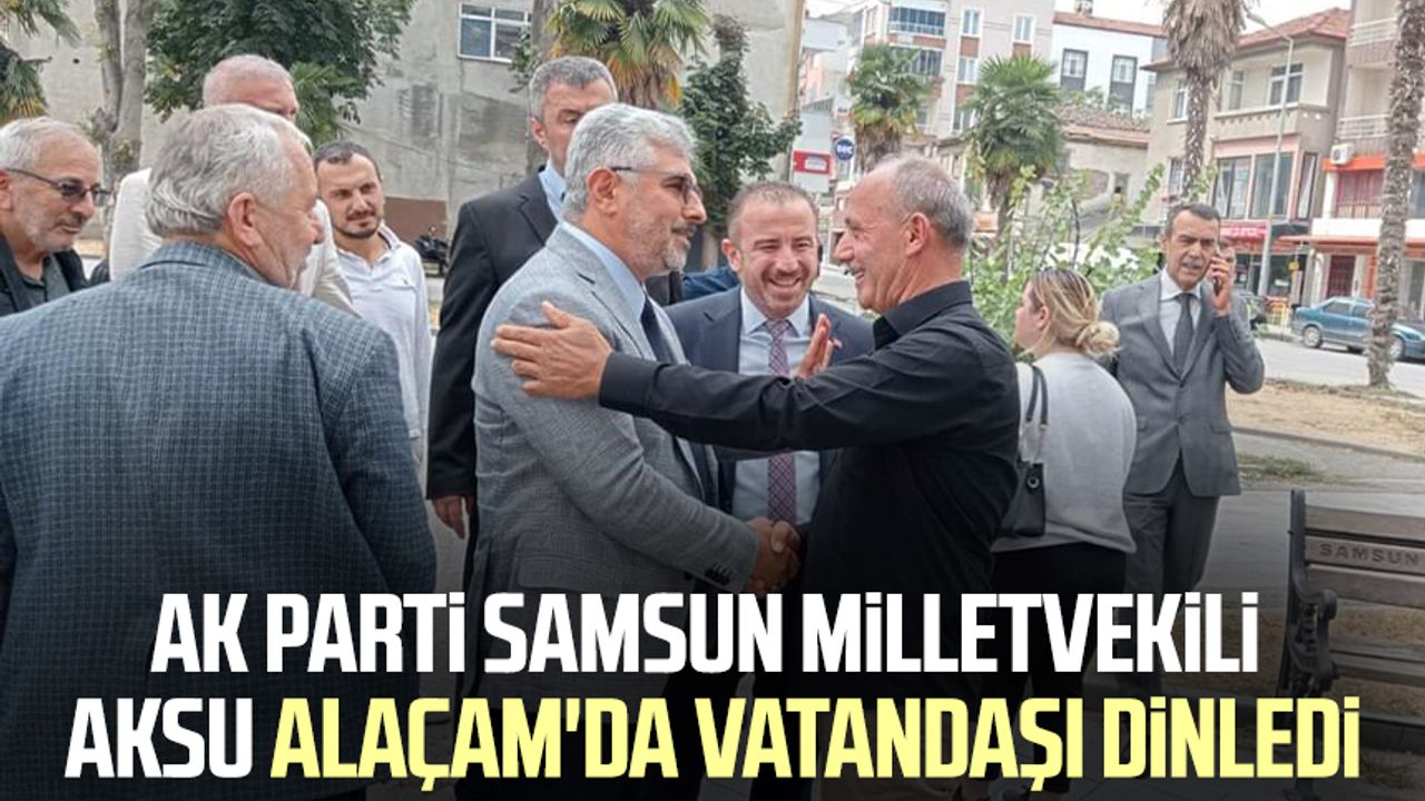 AK Parti Samsun Milletvekili Ersan Aksu Alaçam'da vatandaşı dinledi