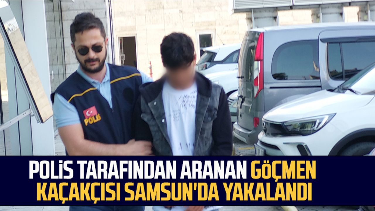 Polis tarafından aranan göçmen kaçakçısı Samsun'da yakalandı