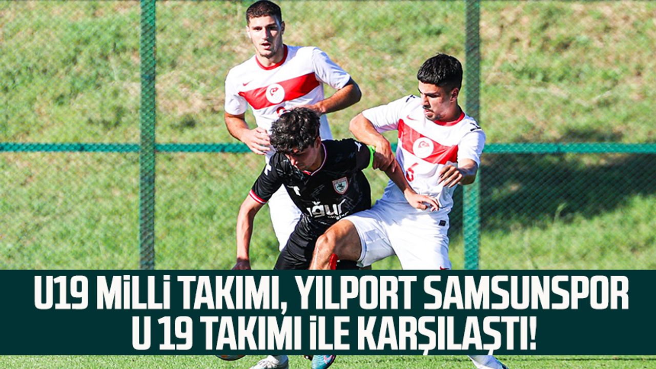 U19 Milli takımı, Yılport Samsunspor U 19 Takımı ile karşılaştı!