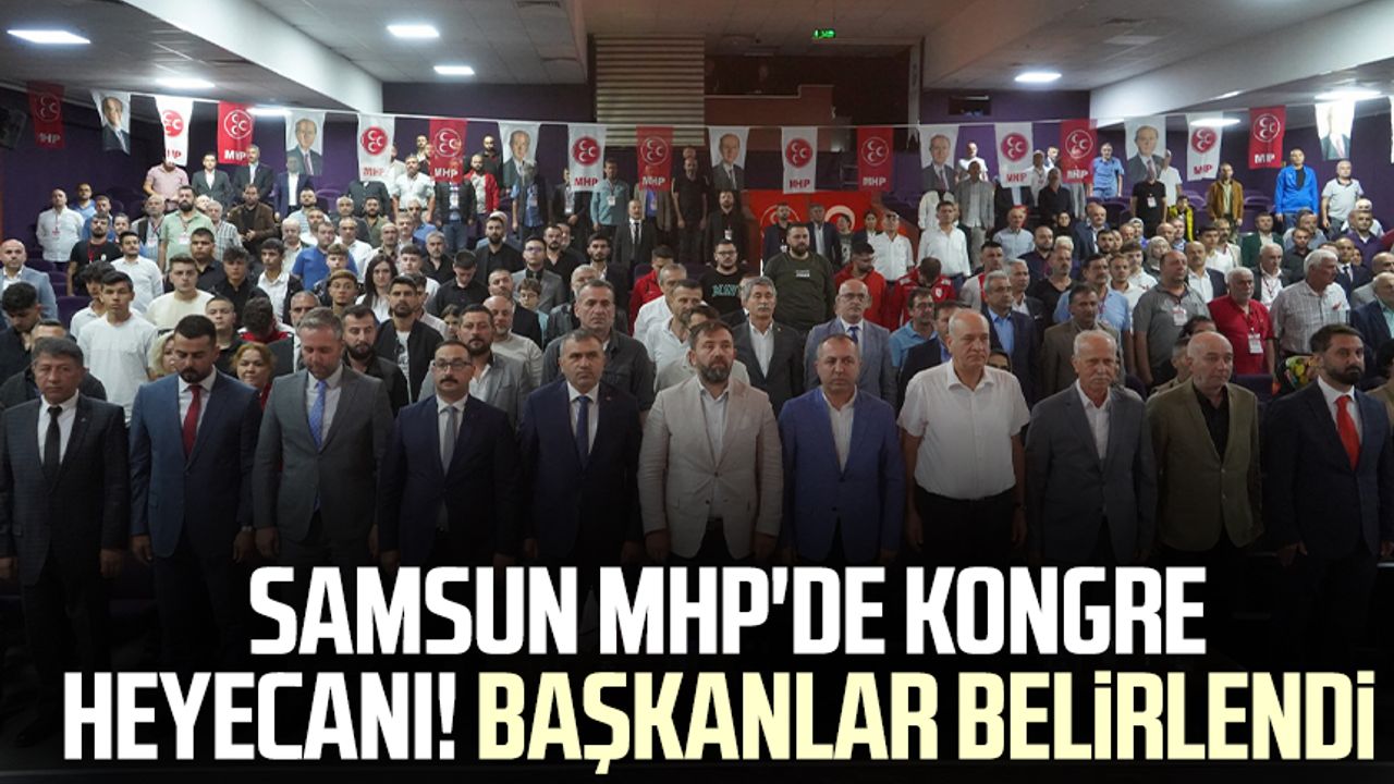 Samsun MHP'de kongre heyecanı! Başkanlar belirlendi