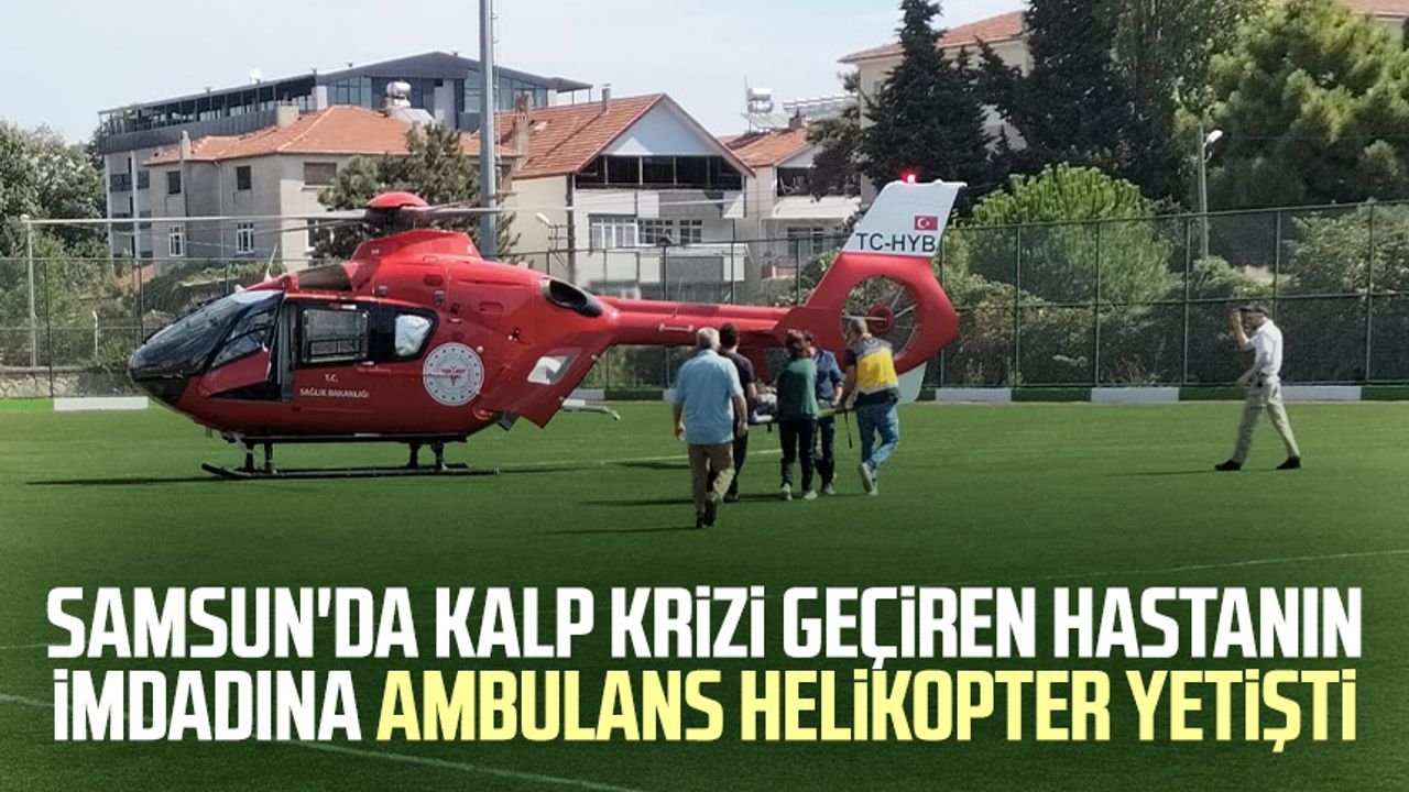 Samsun'da kalp krizi geçiren hastanın imdadına ambulans helikopter yetişti
