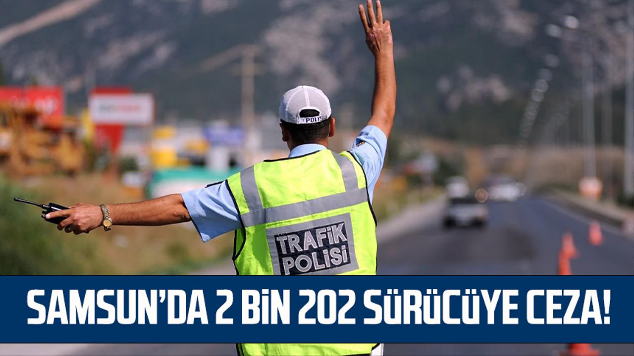 Samsun’da 2 bin 202 sürücüye ceza!