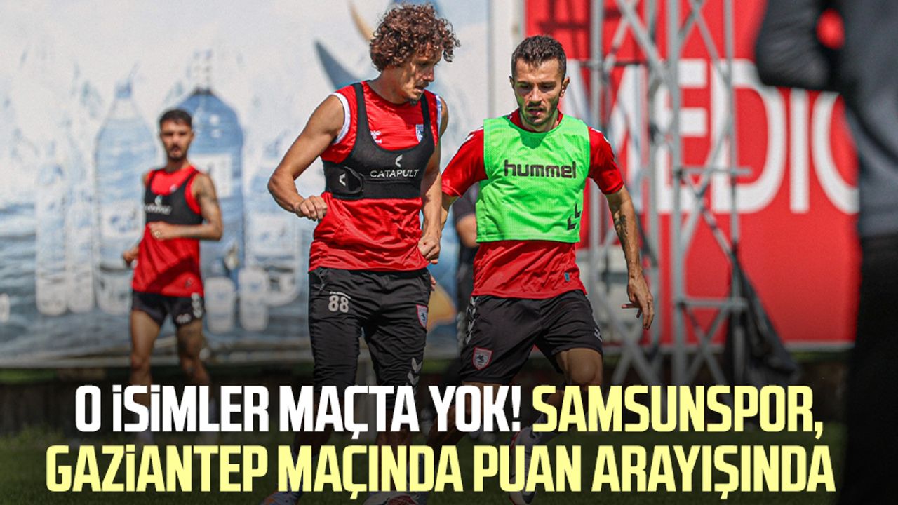 O isimler maçta yok! Samsunspor, Gaziantep maçında puan arayışında