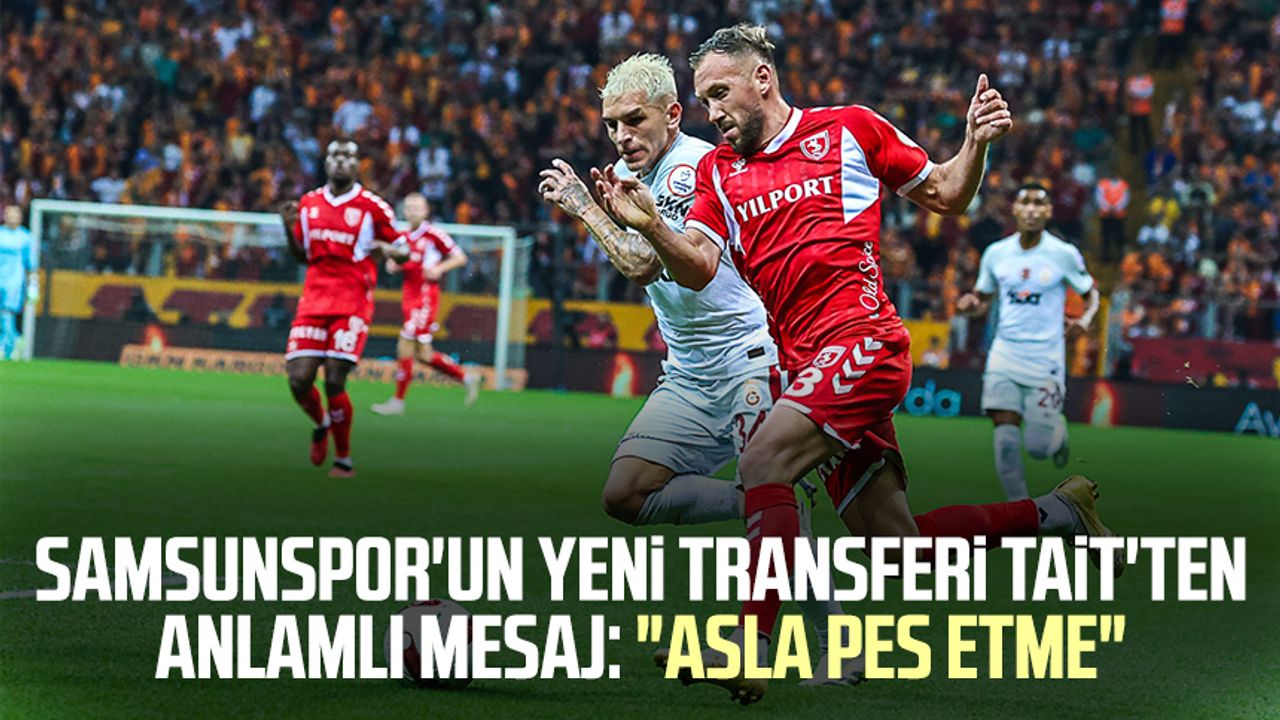 Samsunspor'un yeni transferi Tait'ten anlamlı mesaj: "Asla pes etme"