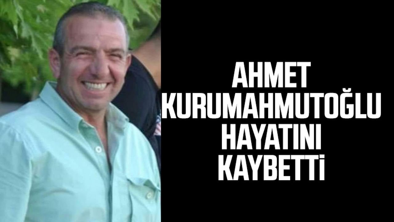 Ahmet Kurumahmutoğlu hayatını kaybetti