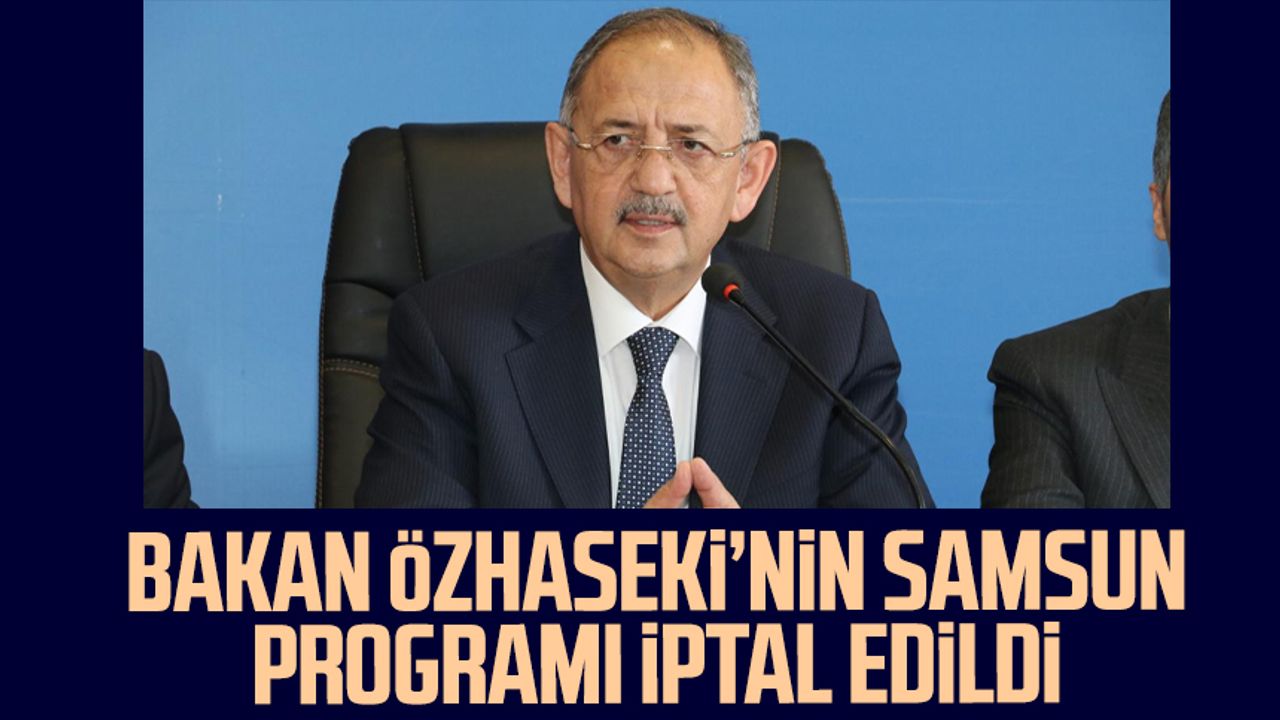 Çevre, Şehircilik ve İklim Değişikliği Bakanı Mehmet Özhaseki'nin Samsun programı iptal edildi