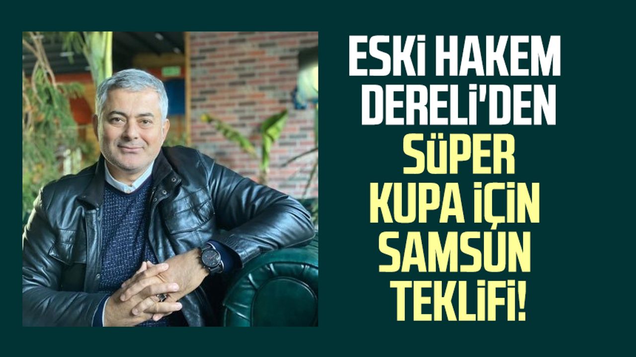 Eski hakem Selçuk Dereli'den Süper Kupa için Samsun teklifi!