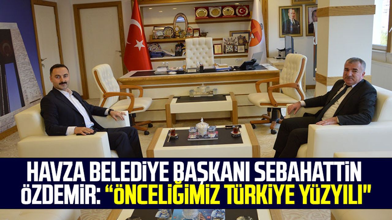 Havza Belediye Başkanı Sebahattin Özdemir: “Önceliğimiz Türkiye Yüzyılı"