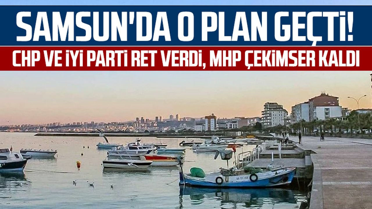 Samsun'da o plan geçti! CHP ve İYİ Parti ret verdi, MHP çekimser kaldı