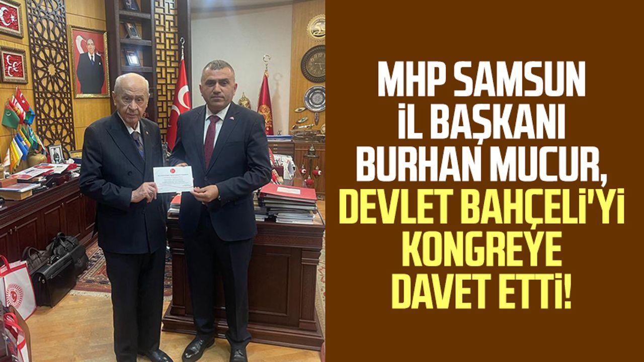 MHP Samsun İl Başkanı Burhan Mucur, Devlet Bahçeli'yi kongreye davet etti!