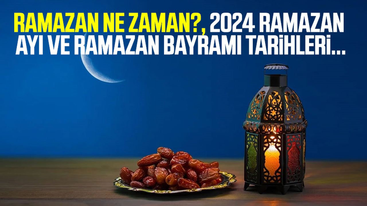 Ramazan ne zaman?, 2024 Ramazan ayı ve Ramazan Bayramı tarihleri...