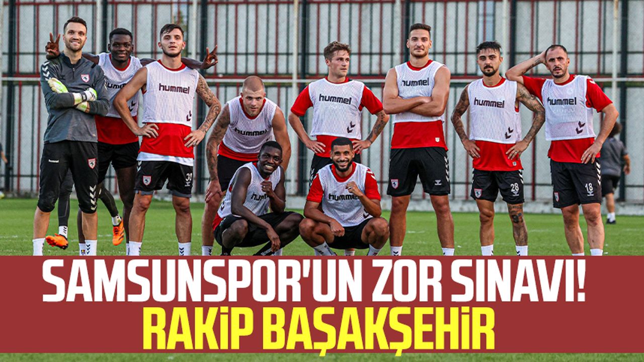 Samsunspor'un zor sınavı! Rakip Başakşehir