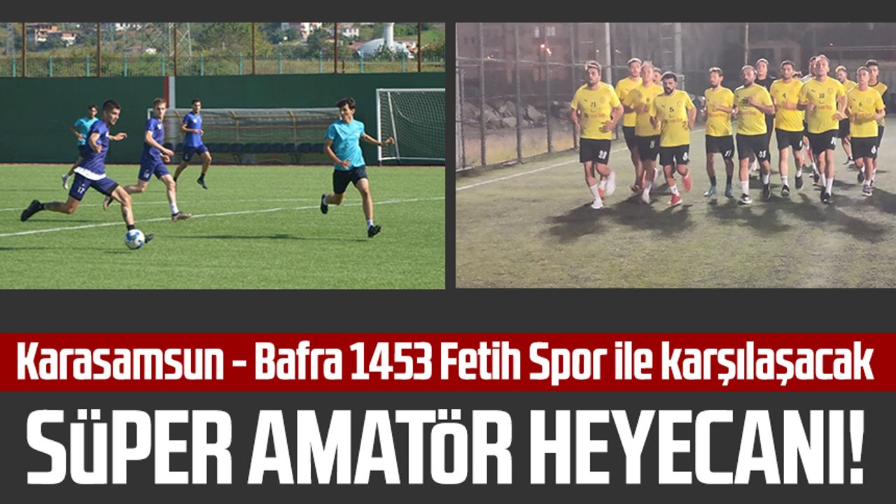 Süper Amatör heyecanı! Karasamsun - Bafra 1453 Fetih Spor ile karşılaşacak