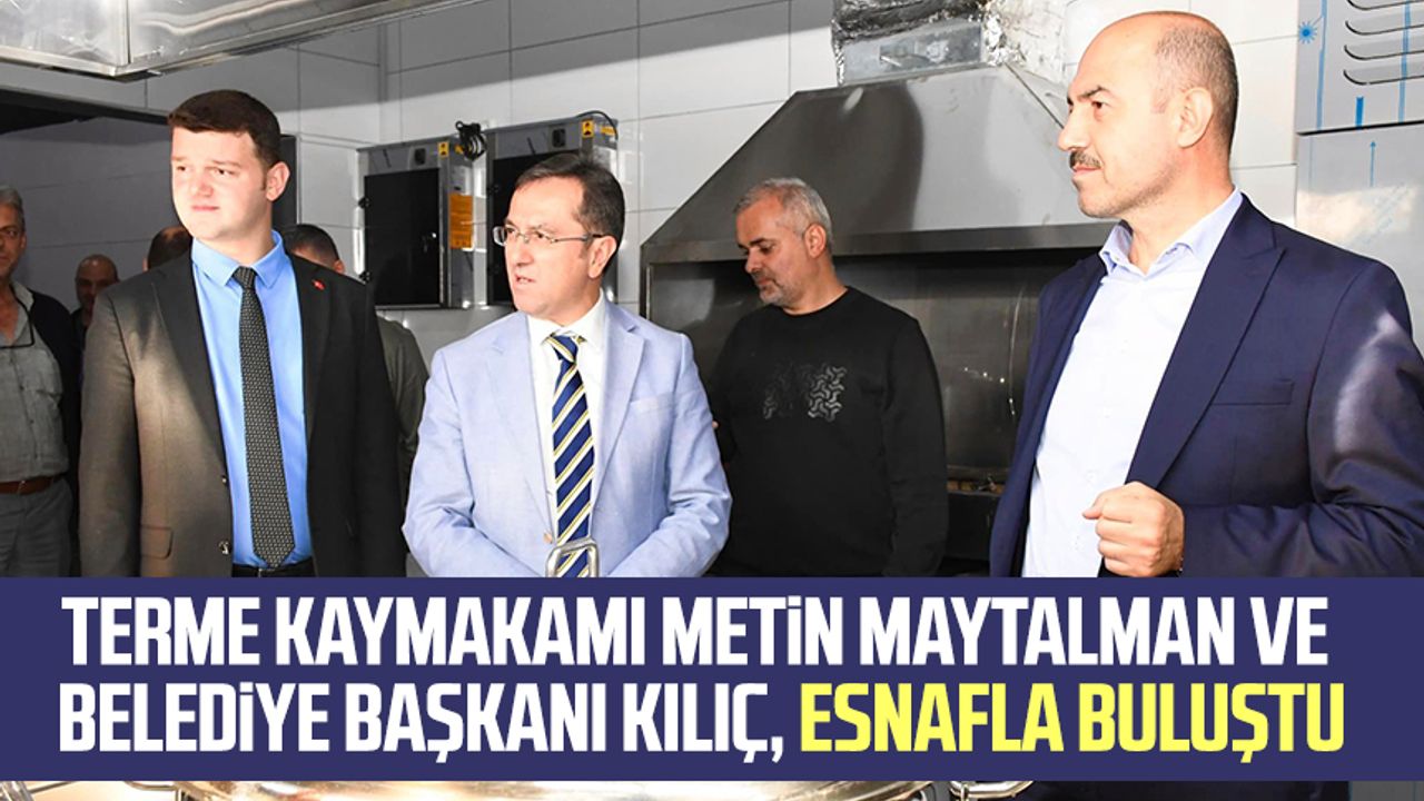 Terme Kaymakamı Metin Maytalman ve Belediye Başkanı Kılıç, esnafla buluştu