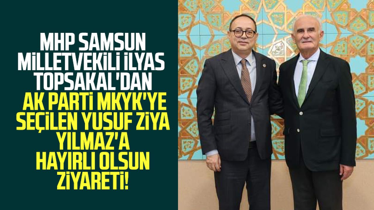 MHP Samsun Milletvekili İlyas Topsakal'dan AK Parti MKYK'ye seçilen Yusuf Ziya Yılmaz'a hayırlı olsun ziyareti