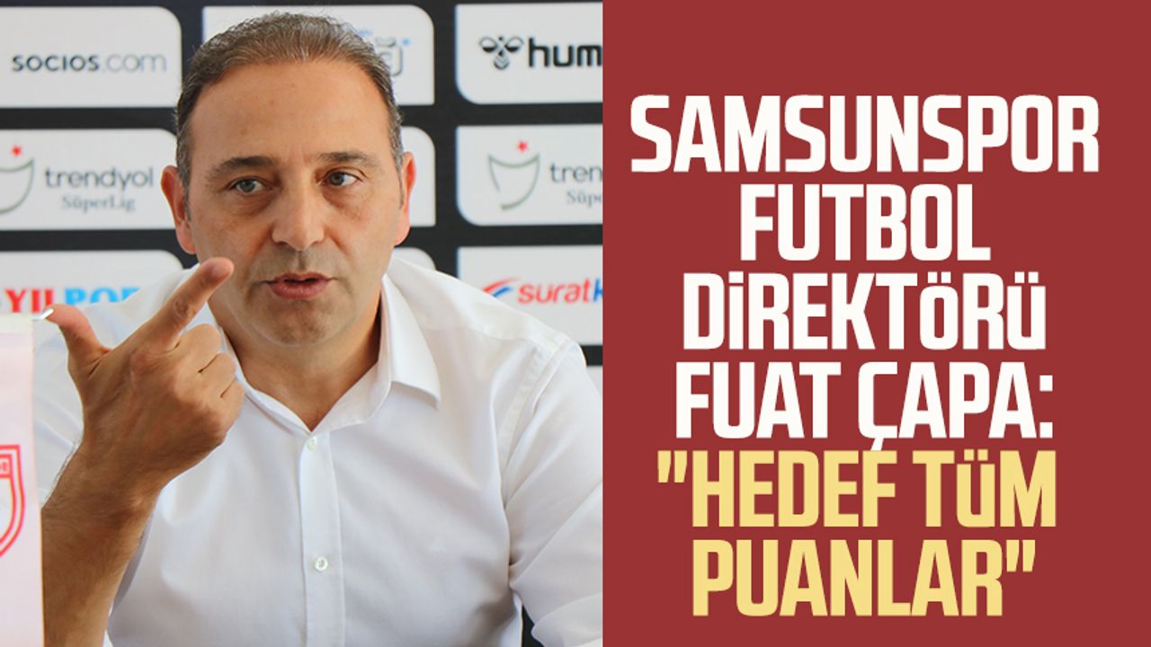 Samsunspor Futbol Direktörü Fuat Çapa: "Hedef tüm puanlar"