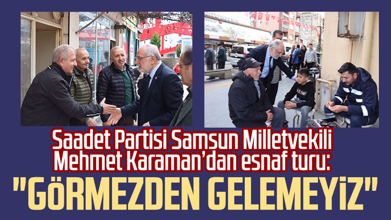 Saadet Partisi Samsun Milletvekili Mehmet Karaman’dan esnaf turu: "Görmezden gelemeyiz"