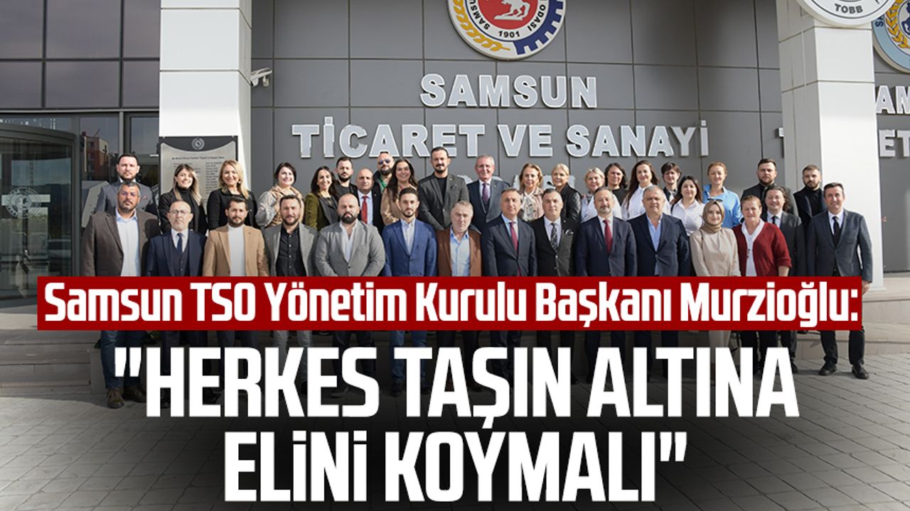 Samsun TSO Yönetim Kurulu Başkanı Salih Zeki Murzioğlu: "Herkes taşın altına elini koymalı"